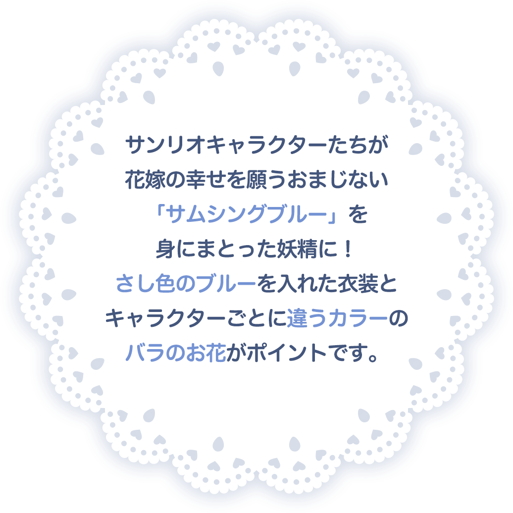サンリオキャラクターたちが花嫁の幸せを願うおまじない「サムシングブルー」を身にまとった妖精に！ さし色のブルーを入れた衣装とキャラクターごとに違うカラーのバラのお花がポイントです。
