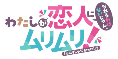 「わたしが恋人になれるわけないじゃん、ムリムリ!（※ムリじゃなかった!?）」